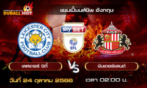 วิเคราะห์บอล แชมเปี้ยนส์ชิพ อังกฤษ : เลสเตอร์ ซิตี้ vs ซันเดอร์แลนด์ ( 24 ต.ค. 66 )