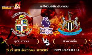 วิเคราะห์บอล พรีเมียร์ลีกอังกฤษ : ลูตัน ทาวน์ VS นิวคาสเซิ่ล ( 23 ธ.ค. 66 )