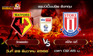 วิเคราะห์บอล แชมป์เปี้ยนชิพ อังกฤษ : วัตฟอร์ด VS สโต๊ค ซิตี้ ( 29 ธ.ค. 66 )