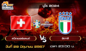 วิเคราะห์บอล ยูโร 2024 (EURO2024) : สวิตเซอร์แลนด์  🆚  อิตาลี  ( 29 มิ.ย. 67 )