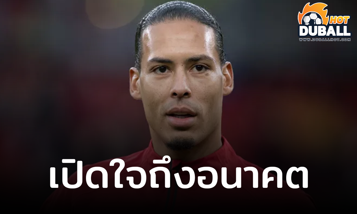 เฟอร์จิล ฟาน ไดค์ ขอคิดเกี่ยวกับอนาคตตัวเองกับ ลิเวอร์พูล